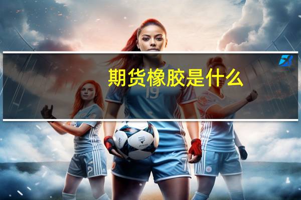 期货橡胶是什么