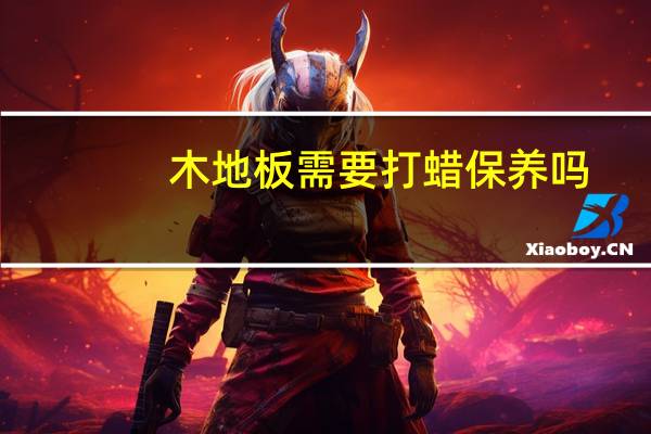 木地板需要打蜡保养吗