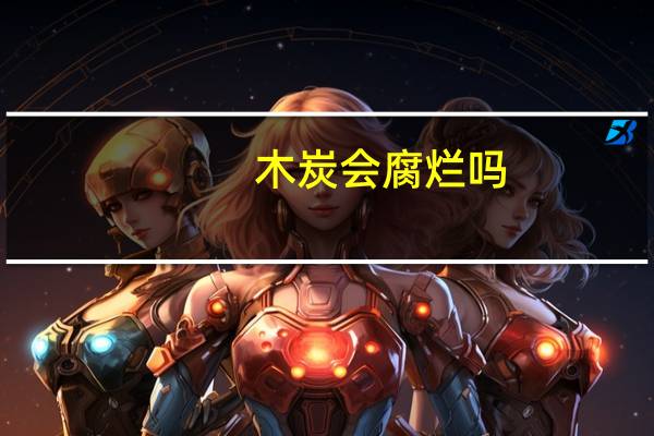 木炭会腐烂吗
