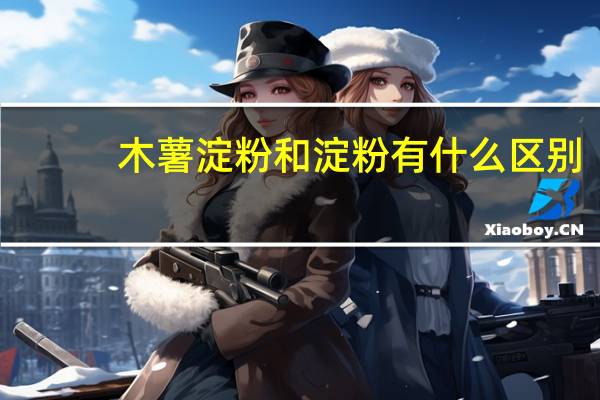 木薯淀粉和淀粉有什么区别