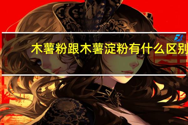 木薯粉跟木薯淀粉有什么区别