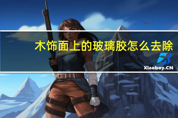 木饰面上的玻璃胶怎么去除