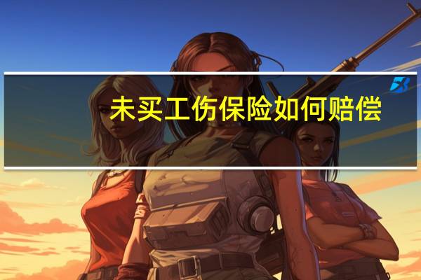 未买工伤保险如何赔偿