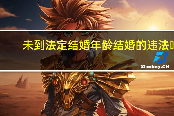 未到法定结婚年龄结婚的违法吗