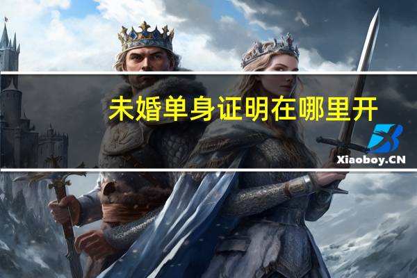 未婚单身证明在哪里开