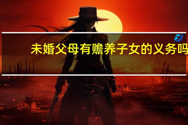 未婚父母有赡养子女的义务吗