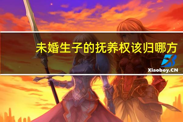 未婚生子的抚养权该归哪方