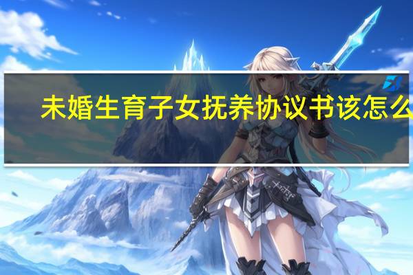 未婚生育子女抚养协议书该怎么写