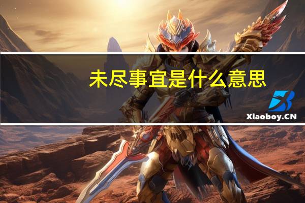 未尽事宜是什么意思