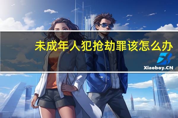 未成年人犯抢劫罪该怎么办