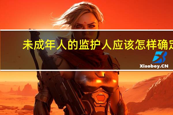 未成年人的监护人应该怎样确定