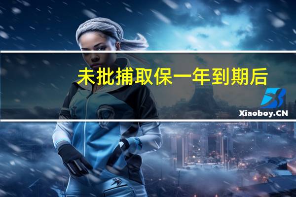未批捕取保一年到期后
