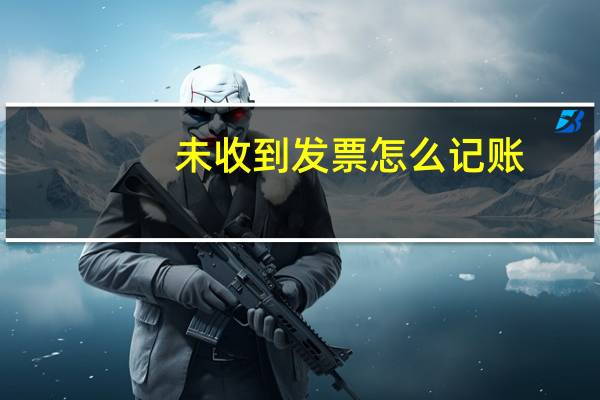 未收到发票怎么记账