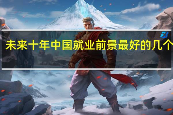 未来十年中国就业前景最好的几个专业