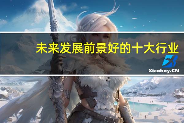 未来发展前景好的十大行业