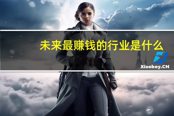 未来最赚钱的行业是什么