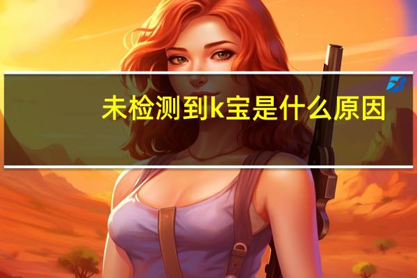 未检测到k宝是什么原因