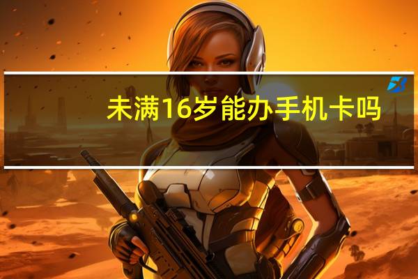 未满16岁能办手机卡吗