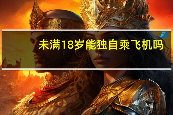 未满18岁能独自乘飞机吗