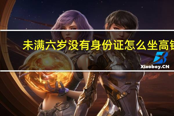 未满六岁没有身份证怎么坐高铁