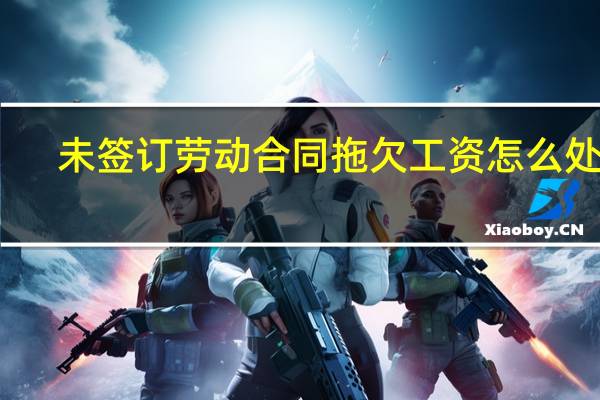 未签订劳动合同拖欠工资怎么处理