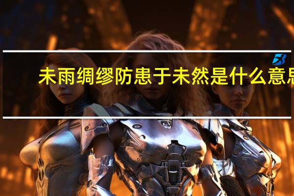 未雨绸缪防患于未然是什么意思