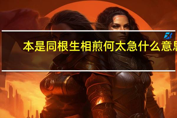 本是同根生相煎何太急什么意思