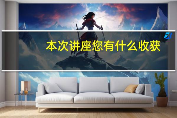 本次讲座您有什么收获