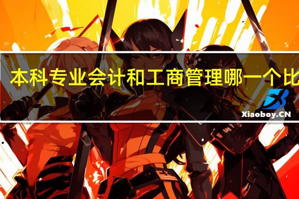 本科专业会计和工商管理哪一个比较好