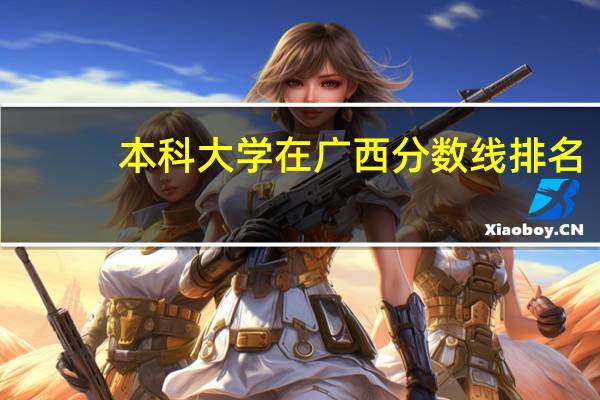本科大学在广西分数线排名