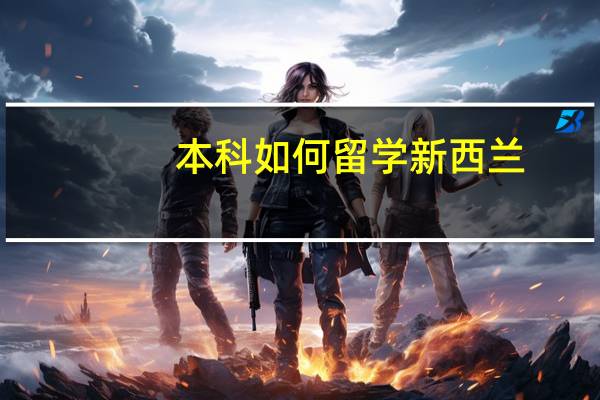 本科如何留学新西兰