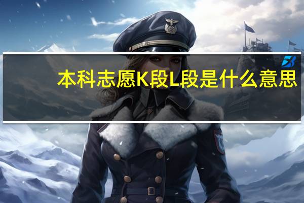 本科志愿K段L段是什么意思