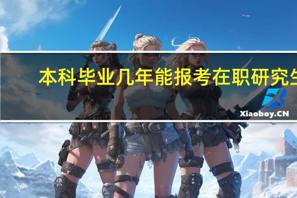 本科毕业几年能报考在职研究生