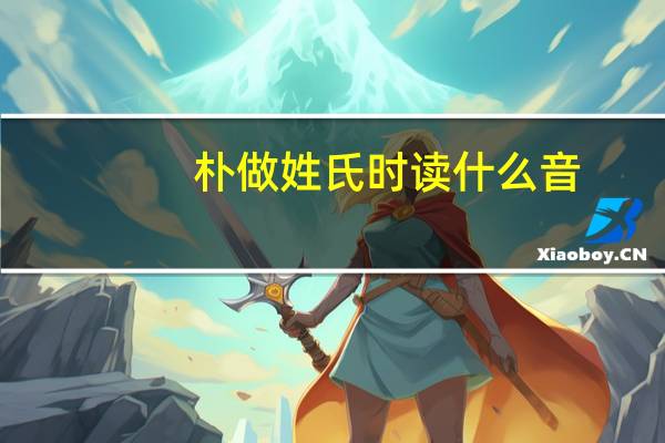 朴做姓氏时读什么音