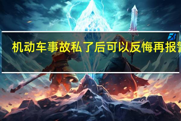 机动车事故私了后可以反悔再报警吗