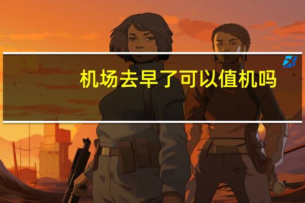 机场去早了可以值机吗