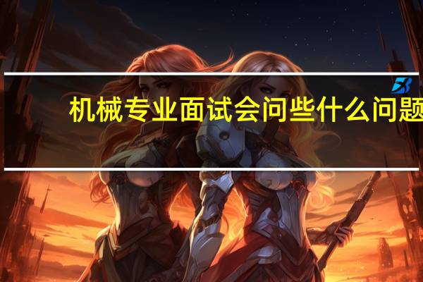 机械专业面试会问些什么问题