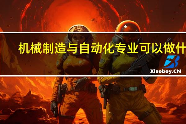 机械制造与自动化专业可以做什么