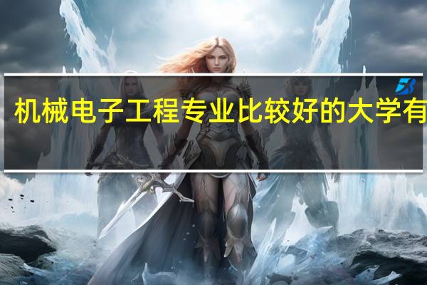 机械电子工程专业比较好的大学有哪些
