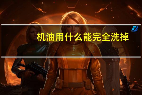 机油用什么能完全洗掉