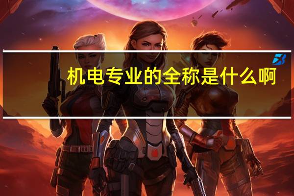 机电专业的全称是什么啊