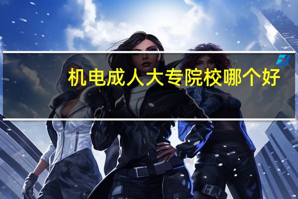 机电成人大专院校哪个好