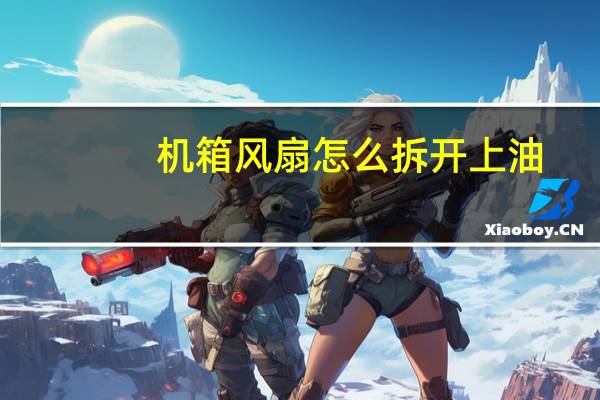 机箱风扇怎么拆开上油