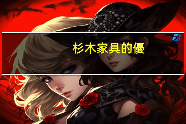杉木家具的優(yōu)缺點