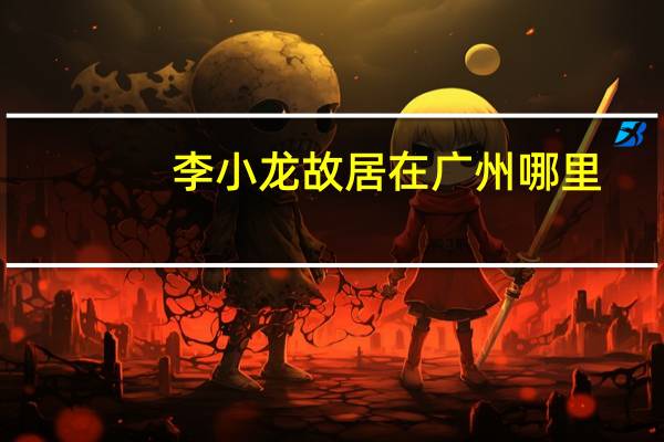 李小龙故居在广州哪里