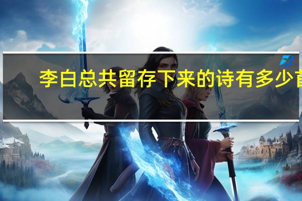 李白总共留存下来的诗有多少首