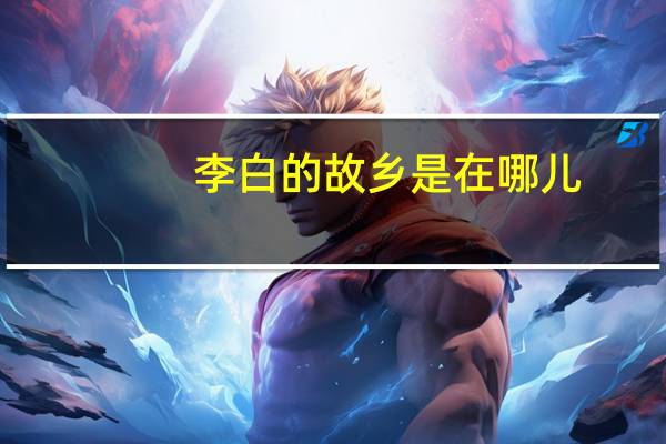 李白的故乡是在哪儿