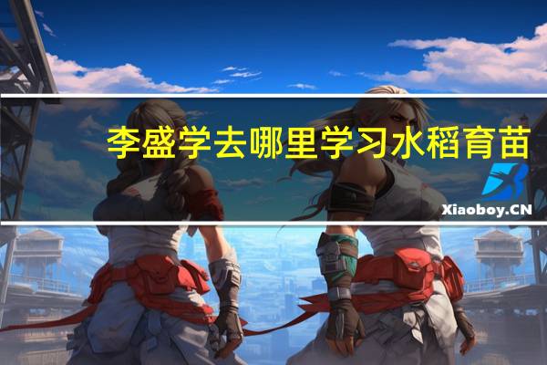 李盛学去哪里学习水稻育苗