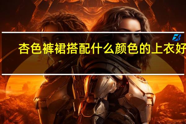杏色裤裙搭配什么颜色的上衣好看
