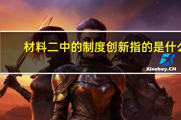 材料二中的制度创新指的是什么